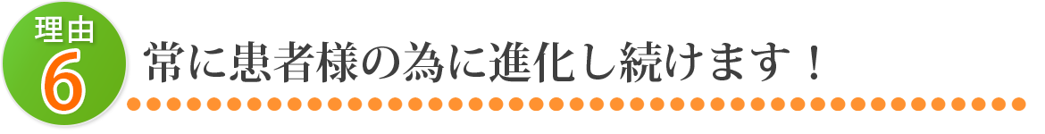 常に患者様の為に進化し続けます！